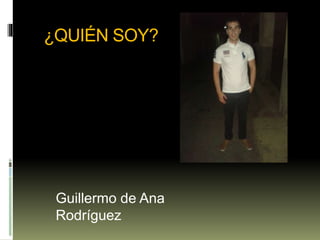 ¿QUIÉN SOY?
Guillermo de Ana
Rodríguez
 