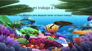 ¿Cuál es mi trabajo a desarrollar?
•Terminar mis estudios para después tener un buen trabajo.
 