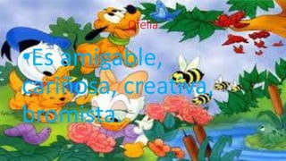 Ofelia
•Es amigable,
cariñosa, creativa,
bromista.
 