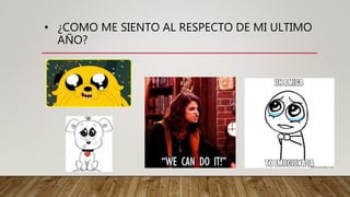 • ¿COMO ME SIENTO AL RESPECTO DE MI ULTIMO
AÑO?
 