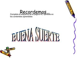 Recordemos…
Completa el esquema de la página 45, fijándote en
los contenidos aprendidos
 