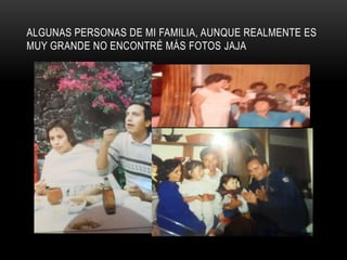 ALGUNAS PERSONAS DE MI FAMILIA, AUNQUE REALMENTE ES
MUY GRANDE NO ENCONTRÉ MÁS FOTOS JAJA
 