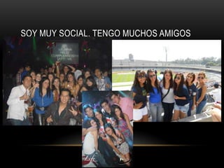 SOY MUY SOCIAL, TENGO MUCHOS AMIGOS
 