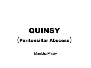 QUINSY
(Peritonsillar Abscess)
Manisha Mistry
 