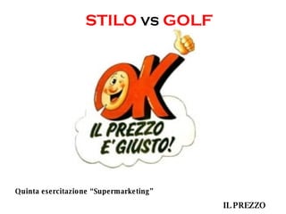 Quinta esercitazione “Supermarketing” IL PREZZO STILO  VS  GOLF 