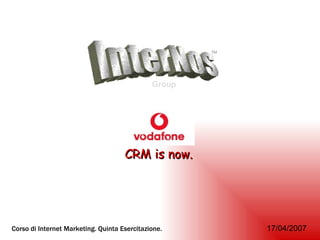 InterNos Group TM CRM is now. Corso di Internet Marketing. Quinta Esercitazione.   17/04/2007 InterNos 