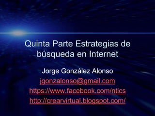 Estrategias de búsqueda en
Internet
Jorge González Alonso
jgonzalonso@gmail.com
http://crearvirtual.net/
https://www.facebook.com/ntics

 