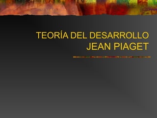 TEORÍA DEL DESARROLLO
         JEAN PIAGET
 