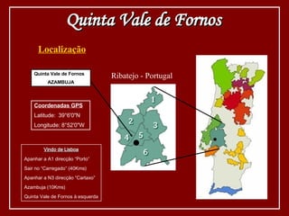 Localização Quinta Vale de Fornos Coordenadas GPS Latitude:  39°6'0"N Longitude: 8°52'0"W  Vindo de Lisboa Apanhar a A1 direcção “Porto” Sair no “Carregado” (40Kms) Apanhar a N3 direcção “Cartaxo” Azambuja (10Kms) Quinta Vale de Fornos à esquerda Ribatejo - Portugal Quinta Vale de Fornos AZAMBUJA 