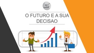 O FUTURO E A SUA
DECISAO
 