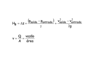 ( )
área
vazão
A
Q
v
g
vvpp
zH entradasaídaentradasaída
B
==
−
+
γ
−
+∆=
2
22
 