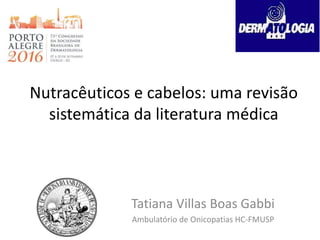 Nutracêuticos e cabelos: uma revisão
sistemática da literatura médica
Tatiana Villas Boas Gabbi
Ambulatório de Onicopatias HC-FMUSP
 