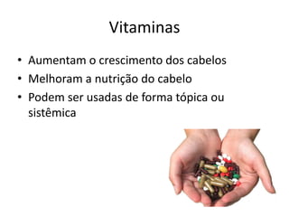 Vitaminas
• Aumentam o crescimento dos cabelos
• Melhoram a nutrição do cabelo
• Podem ser usadas de forma tópica ou
sistêmica
 