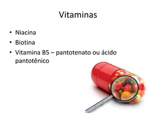 Vitaminas
• Niacina
• Biotina
• Vitamina B5 – pantotenato ou ácido
pantotênico
 