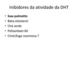 Inibidores da atividade da DHT
• Saw palmetto
• Beta-sitosterol
• Chá verde
• Polisorbato 60
• Cimicifuga racemosa ?
 