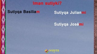 wayra
Iman sutiyki?
Sutiyqa Basiliam Sutiyqa Julianmi
Sutiyqa Josémi
 