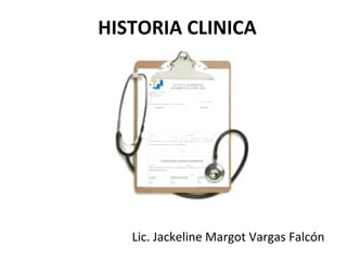 HISTORIA CLINICA




   Lic. Jackeline Margot Vargas Falcón
 