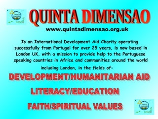 [object Object],[object Object],QUINTA DIMENSAO DEVELOPMENT/HUMANITARIAN AID  LITERACY/EDUCATION  FAITH/SPIRITUAL VALUES  www.quintadimensao.org.uk 
