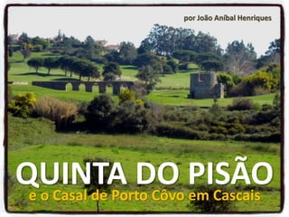 QUINTA DO PISÃOe o Casal de Porto Côvo em Cascais
por João Aníbal Henriques
 