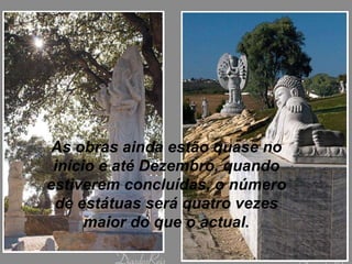 As obras ainda estão quase no início e até Dezembro, quando estiverem concluídas, o número de estátuas será quatro vezes maior do que o actual. 