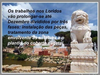 Os trabalhos nos Loridos vão prolongar-se até Dezembro divididos por três fases: instalação das peças, tratamento da zona  envolvente às estátuas e o plantio do coberto vegetal. 