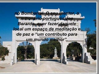 no Bombarral. O seu mentor, o milionário português Joe Berardo, quer fazer daquele local um espaço de meditação e de paz e “um contributo para um mundo melhor”. 