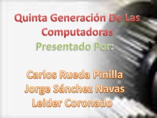 Quinta Generación De Las Computadoras Presentado Por: Carlos Rueda Pinilla Jorge Sánchez Navas Leider Coronado   