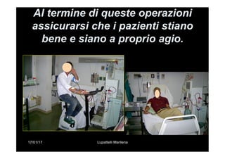 17/01/17 Lupattelli Marilena
Al termine di queste operazioni
assicurarsi che i pazienti stiano
bene e siano a proprio agio.
 