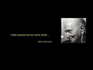 Cada pessoa pensa como pode... Mario Quintana 