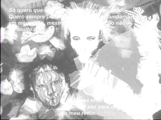 Só quero que meu sentimento seja valorizado. Quero sempre poder ter um sorriso estampando em meu rosto, mesmo quando a situação não for muito alegre...  E que esse meu sorriso consiga transmitir paz para os que estiverem ao meu redor.  