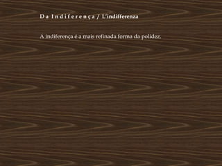D a I n d i f e r e n ç a / L’indifferenza


A indiferença é a mais refinada forma da polidez.
 