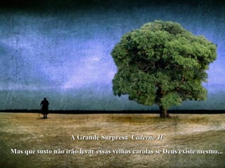 A Grande Surpresa Caderno H

Mas que susto não irão levar essas velhas carolas se Deus existe mesmo...
 