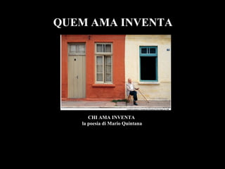 QUEM AMA INVENTA




      CHI AMA INVENTA
   la poesia di Mario Quintana
 