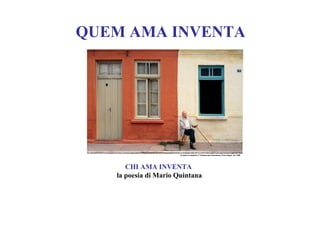 QUEM AMA INVENTA




      CHI AMA INVENTA
   la poesia di Mario Quintana
 