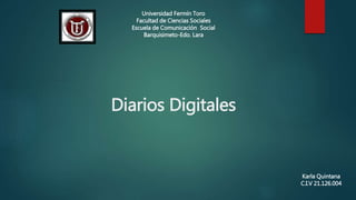 Diarios Digitales
Universidad Fermín Toro
Facultad de Ciencias Sociales
Escuela de Comunicación Social
Barquisimeto-Edo. Lara
Karla Quintana
C.I.V 21.126.004
 