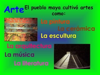 Arte: El pueblo maya cultivó artes como: La pintura La escultura La arquitectura La música La literatura La cerámica 