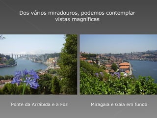 Dos vários miradouros, podemos contemplar vistas magníficas Ponte da Arrábida e a Foz  Miragaia e Gaia em fundo 