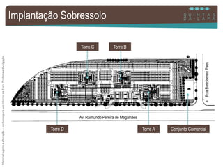 MaterialsujeitoaalteraçãoeexclusivoparausointernodaEven.Proibidaadivulgação.
Implantação Sobressolo
Av. Raimundo Pereira de Magalhães
RuaBartolomeuPaes
Torre C Torre B
Torre D Torre A Conjunto Comercial
 