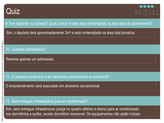 MaterialsujeitoaalteraçãoeexclusivoparausointernodaEven.Proibidaadivulgação.
Sim, o depósito terá aproximadamente 2m² e está contemplada na área total privativa.
9.Tem depósito no subsolo? Qual a área? A área esta contemplada na área total do apartamento?
Teremos apenas um sobressolo.
10. Quantos sobressolos?
O empreendimento será executado em alvenaria convencional.
11. O sistema construtivo é em alvenaria convencional ou estrutural?
Sim, será entregue infraestrutura (carga no quadro elétrico e dreno) para ar condicionado
nos dormitórios e suítes, exceto dormitório reversível. Os equipamentos não estão incluso.
12. Será entregue infraestrutura para ar condicionado?
Quiz
 