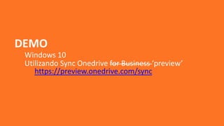 DEMO
Windows 10
Utilizando Sync Onedrive for Business ‘preview’
https://preview.onedrive.com/sync
 