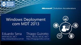 Windows Deployment 
com MDT 2013 
Eduardo Sena Thiago Guirotto 
MVP, MCSA, MCT MTAC, MCSA, MCSE, MCT 
http://eduardosena.com.br http://thiagoguirotto.com.br 
 