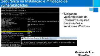 Segurança na Instalação e mitigação de
vulnerabilidades
Mitigando
vulnerabilidade do
Password Required
em estações e
servidores Windows

Quintas da T.I –

 