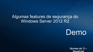 Algumas features de segurança do
Windows Server 2012 R2

Demo
Quintas da T.I –

 