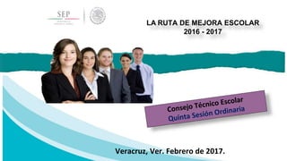 LA RUTA DE MEJORA ESCOLAR
2016 - 2017
Veracruz, Ver. Febrero de 2017.
 
