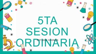 5TA
SESION
ORDINARIA
ESTUDIO SHONOS
 