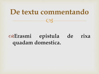 
Erasmi epistula de rixa
quadam domestica.
De textu commentando
 