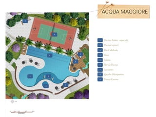 ACQUA MAGGIORE
9




                    8


                                    1   Piscina Adulto - aquecida
                                    2   Piscina Infantil
                                    3   Deck Molhado
                                7
                4                   4   Raia
                                    5   Solário
                            6
                                    6   Bar da Piscina
                                    7   Sanitários
                                    8   Quadra Poliesportiva
    1       3
                                    9   Fitness Externo

                        5
        2
 