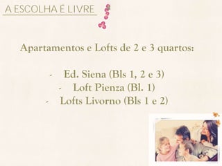 A ESCOLHA É LIVRE


  Apartamentos e Lofts de 2 e 3 quartos:

        - Ed. Siena (Bls 1, 2 e 3)
         - Loft Pienza (Bl. 1)
       - Lofts Livorno (Bls 1 e 2)
 