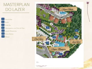 MASTERPLAN
     DO LAZER                                                          Acqua Nobile



1
    Praça do fogo
2
    Riacho
3
    Tenda Zen
4
    Churrasqueira s com Forno de Pizza                4

5
    Quadra Poliesportiva                                                                  3

6
    Fitness Externo
7
    Mirante                                                 6
                                                                   5
                                                                                      2

                                         Club Verti
                                                      1
                                                                                  Spa Verti


                                                          Acqua Maggiore

                                                                   7
 