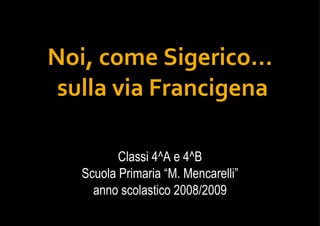 Noi, come Sigerico…  sulla via Francigena Classi 4^A e 4^B Scuola Primaria “M. Mencarelli” anno scolastico 2008/2009 